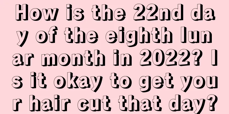 How is the 22nd day of the eighth lunar month in 2022? Is it okay to get your hair cut that day?