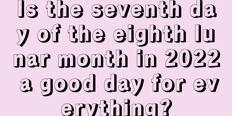Is the seventh day of the eighth lunar month in 2022 a good day for everything?
