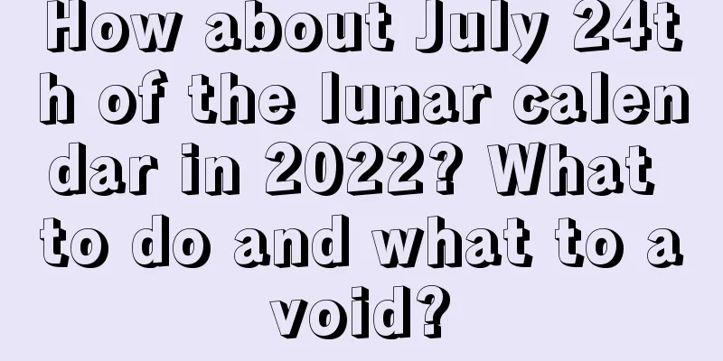 How about July 24th of the lunar calendar in 2022? What to do and what to avoid?