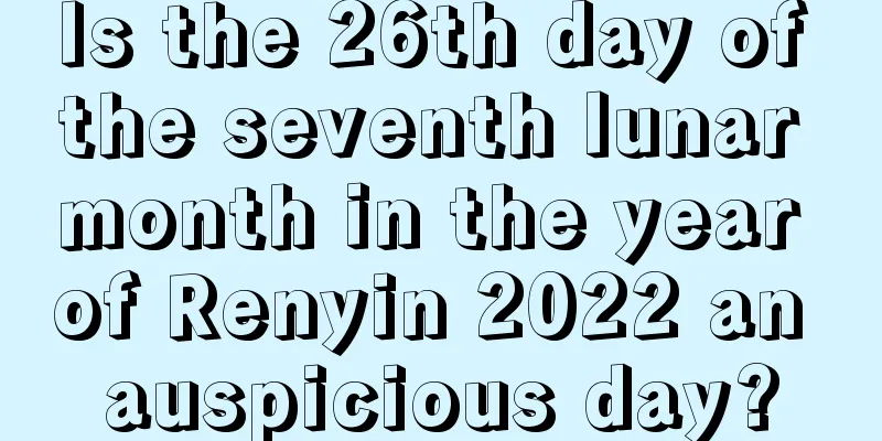 Is the 26th day of the seventh lunar month in the year of Renyin 2022 an auspicious day?