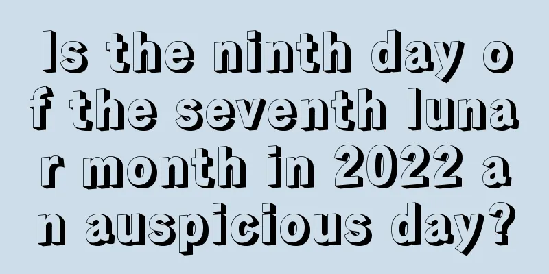 Is the ninth day of the seventh lunar month in 2022 an auspicious day?