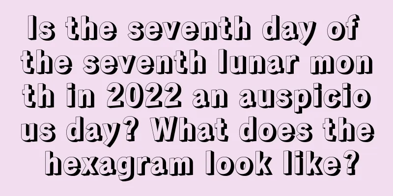 Is the seventh day of the seventh lunar month in 2022 an auspicious day? What does the hexagram look like?