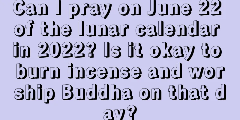 Can I pray on June 22 of the lunar calendar in 2022? Is it okay to burn incense and worship Buddha on that day?