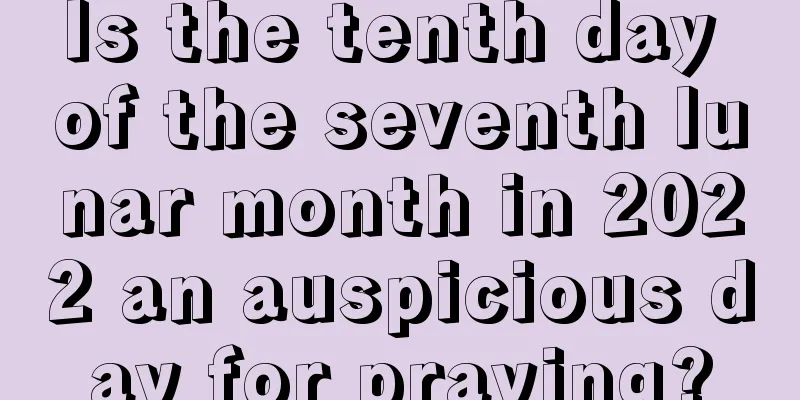 Is the tenth day of the seventh lunar month in 2022 an auspicious day for praying?