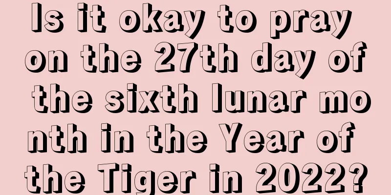 Is it okay to pray on the 27th day of the sixth lunar month in the Year of the Tiger in 2022?