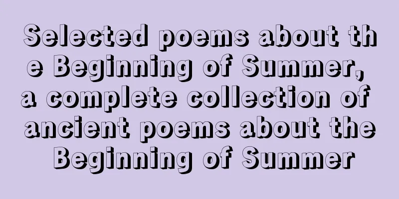 Selected poems about the Beginning of Summer, a complete collection of ancient poems about the Beginning of Summer