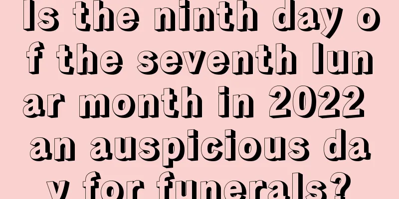 Is the ninth day of the seventh lunar month in 2022 an auspicious day for funerals?