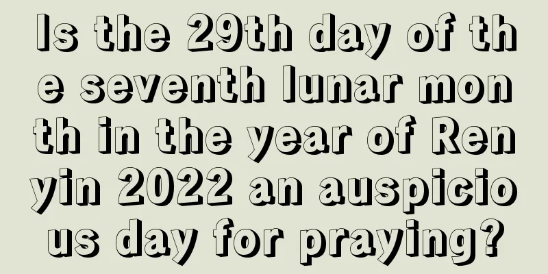 Is the 29th day of the seventh lunar month in the year of Renyin 2022 an auspicious day for praying?