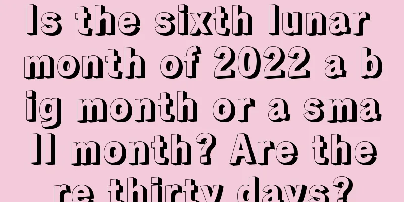 Is the sixth lunar month of 2022 a big month or a small month? Are there thirty days?