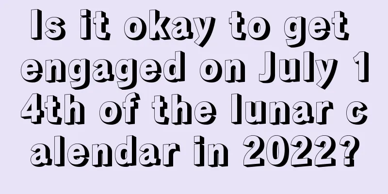 Is it okay to get engaged on July 14th of the lunar calendar in 2022?