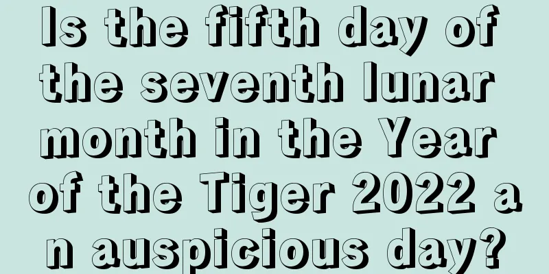Is the fifth day of the seventh lunar month in the Year of the Tiger 2022 an auspicious day?