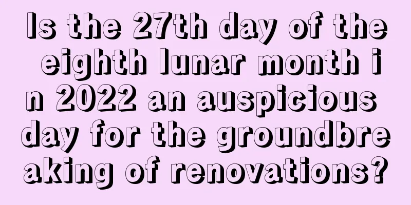 Is the 27th day of the eighth lunar month in 2022 an auspicious day for the groundbreaking of renovations?