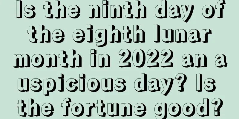 Is the ninth day of the eighth lunar month in 2022 an auspicious day? Is the fortune good?