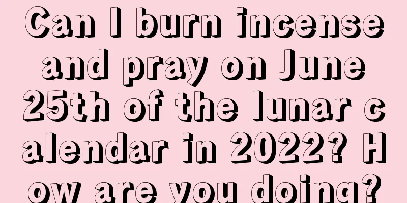 Can I burn incense and pray on June 25th of the lunar calendar in 2022? How are you doing?