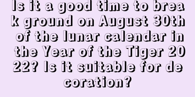 Is it a good time to break ground on August 30th of the lunar calendar in the Year of the Tiger 2022? Is it suitable for decoration?