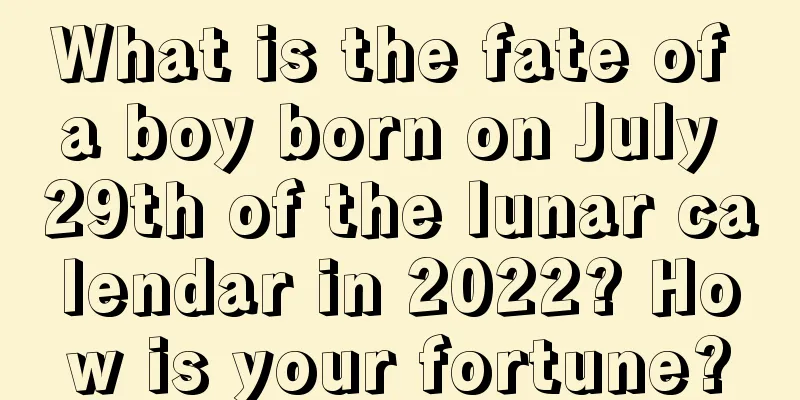 What is the fate of a boy born on July 29th of the lunar calendar in 2022? How is your fortune?