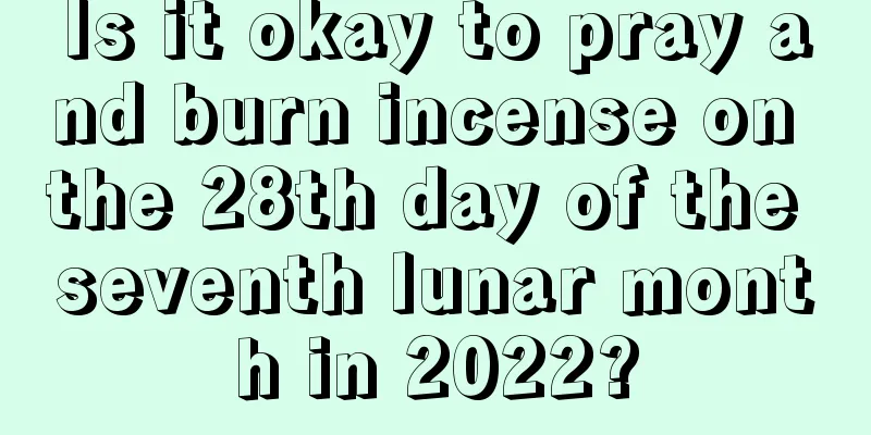 Is it okay to pray and burn incense on the 28th day of the seventh lunar month in 2022?