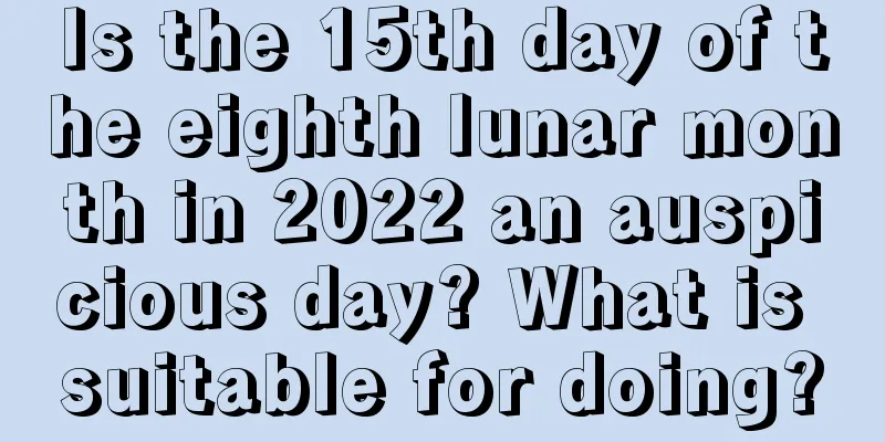 Is the 15th day of the eighth lunar month in 2022 an auspicious day? What is suitable for doing?