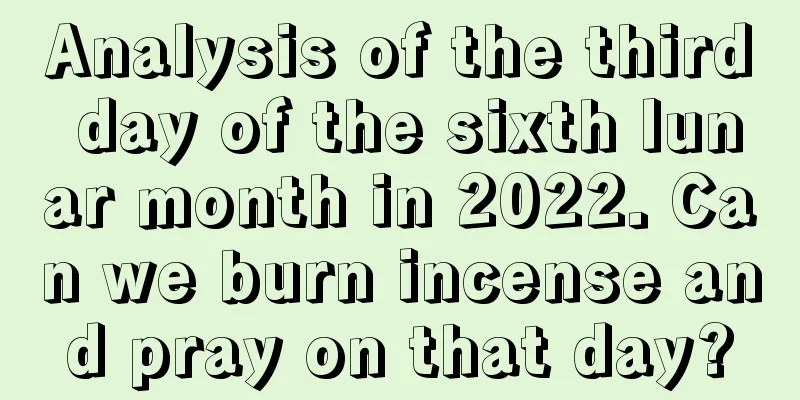 Analysis of the third day of the sixth lunar month in 2022. Can we burn incense and pray on that day?