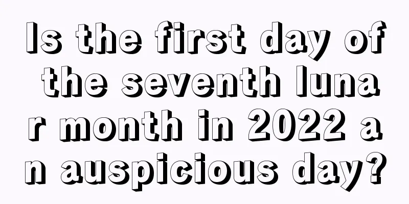 Is the first day of the seventh lunar month in 2022 an auspicious day?