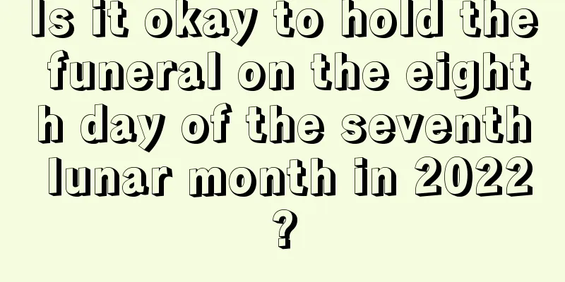 Is it okay to hold the funeral on the eighth day of the seventh lunar month in 2022?