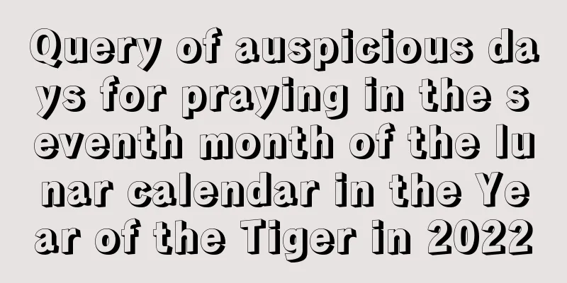 Query of auspicious days for praying in the seventh month of the lunar calendar in the Year of the Tiger in 2022