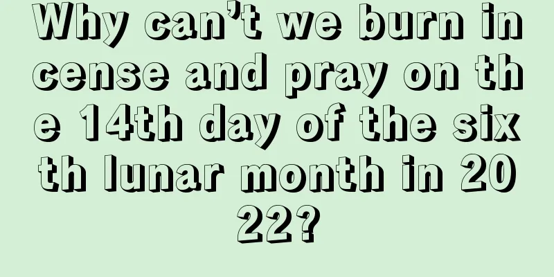 Why can’t we burn incense and pray on the 14th day of the sixth lunar month in 2022?