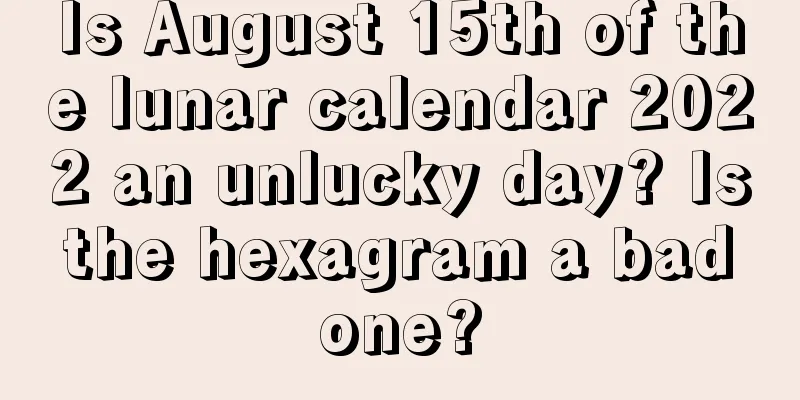 Is August 15th of the lunar calendar 2022 an unlucky day? Is the hexagram a bad one?