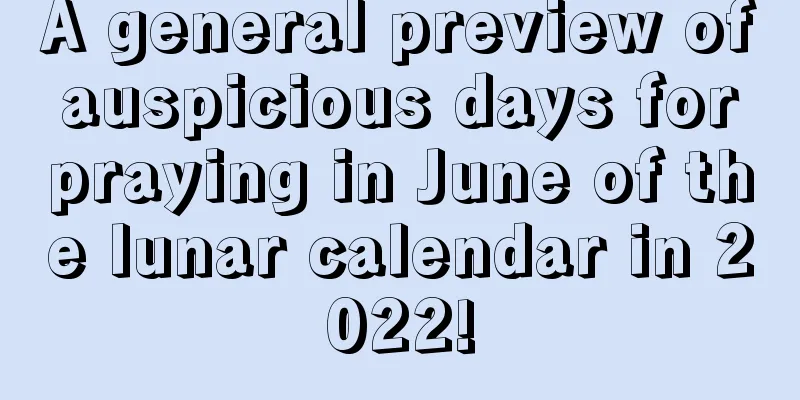 A general preview of auspicious days for praying in June of the lunar calendar in 2022!