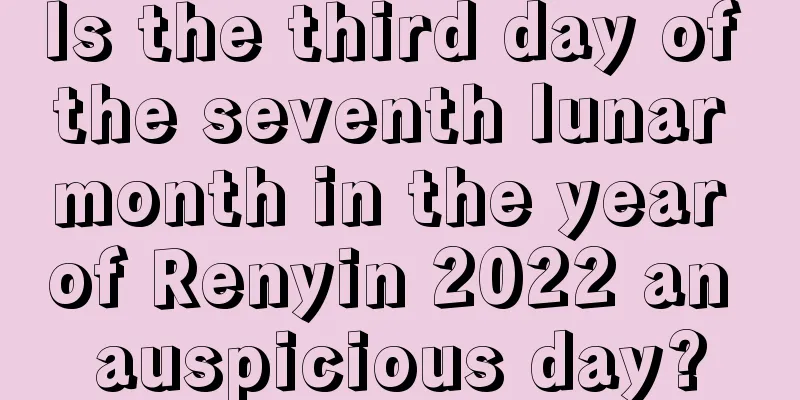 Is the third day of the seventh lunar month in the year of Renyin 2022 an auspicious day?