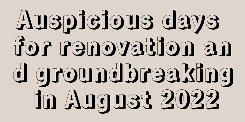 Auspicious days for renovation and groundbreaking in August 2022
