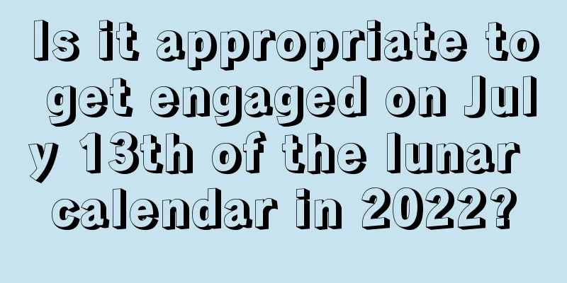 Is it appropriate to get engaged on July 13th of the lunar calendar in 2022?