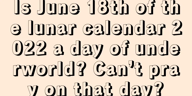 Is June 18th of the lunar calendar 2022 a day of underworld? Can’t pray on that day?