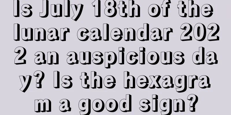 Is July 18th of the lunar calendar 2022 an auspicious day? Is the hexagram a good sign?