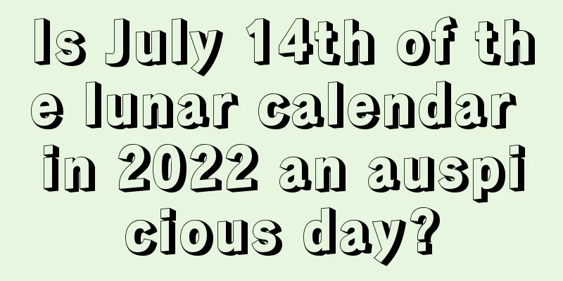 Is July 14th of the lunar calendar in 2022 an auspicious day?