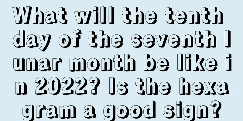 What will the tenth day of the seventh lunar month be like in 2022? Is the hexagram a good sign?