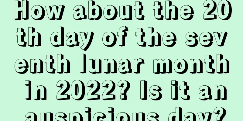 How about the 20th day of the seventh lunar month in 2022? Is it an auspicious day?