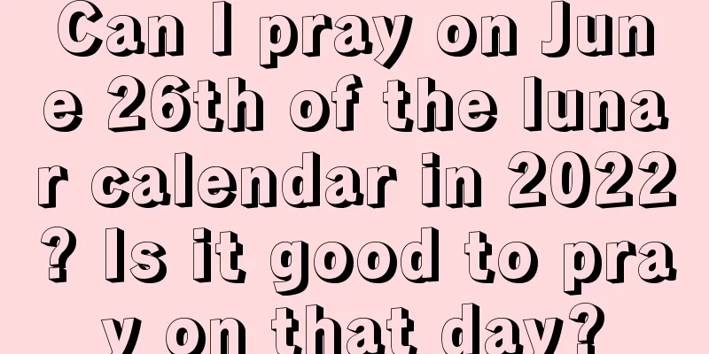 Can I pray on June 26th of the lunar calendar in 2022? Is it good to pray on that day?