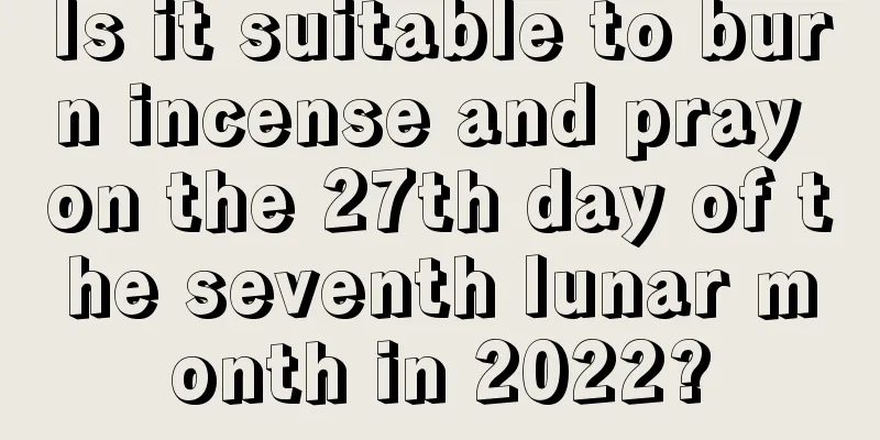 Is it suitable to burn incense and pray on the 27th day of the seventh lunar month in 2022?