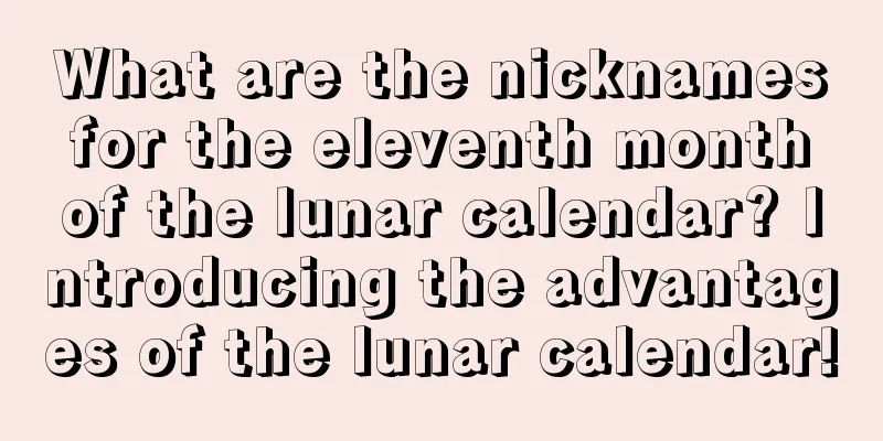 What are the nicknames for the eleventh month of the lunar calendar? Introducing the advantages of the lunar calendar!