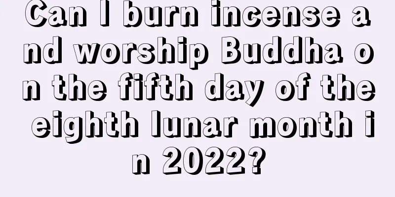 Can I burn incense and worship Buddha on the fifth day of the eighth lunar month in 2022?