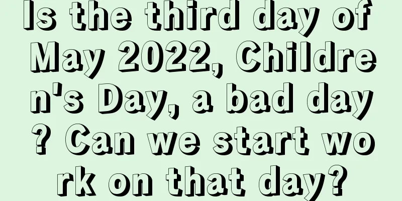 Is the third day of May 2022, Children's Day, a bad day? Can we start work on that day?