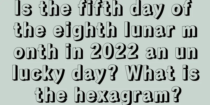 Is the fifth day of the eighth lunar month in 2022 an unlucky day? What is the hexagram?