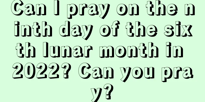 Can I pray on the ninth day of the sixth lunar month in 2022? Can you pray?