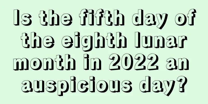 Is the fifth day of the eighth lunar month in 2022 an auspicious day?