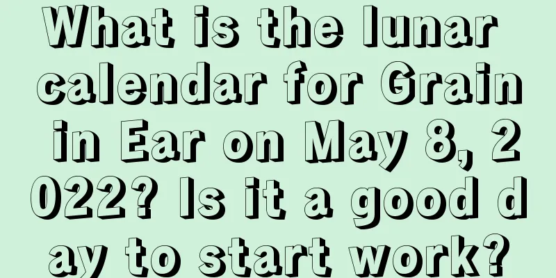 What is the lunar calendar for Grain in Ear on May 8, 2022? Is it a good day to start work?