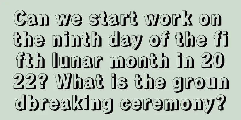 Can we start work on the ninth day of the fifth lunar month in 2022? What is the groundbreaking ceremony?