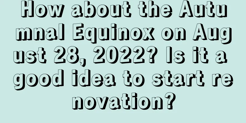 How about the Autumnal Equinox on August 28, 2022? Is it a good idea to start renovation?