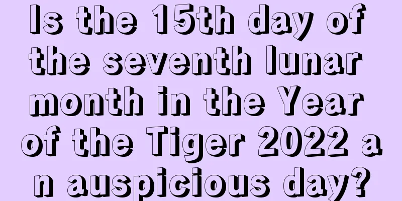 Is the 15th day of the seventh lunar month in the Year of the Tiger 2022 an auspicious day?