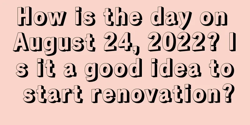 How is the day on August 24, 2022? Is it a good idea to start renovation?